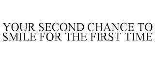 YOUR SECOND CHANCE TO SMILE FOR THE FIRST TIME trademark