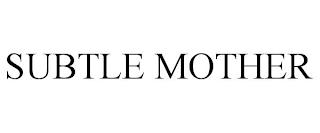 SUBTLE MOTHER trademark