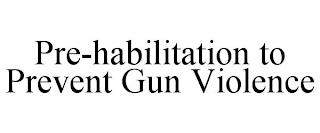 PRE-HABILITATION TO PREVENT GUN VIOLENCE trademark