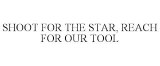 SHOOT FOR THE STAR, REACH FOR OUR TOOL trademark