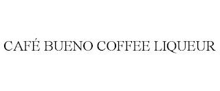 CAFÉ BUENO COFFEE LIQUEUR trademark