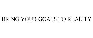 BRING YOUR GOALS TO REALITY trademark