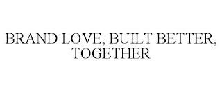 BRAND LOVE, BUILT BETTER, TOGETHER trademark