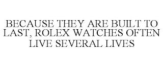 BECAUSE THEY ARE BUILT TO LAST, ROLEX WATCHES OFTEN LIVE SEVERAL LIVES trademark