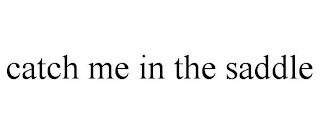 CATCH ME IN THE SADDLE trademark