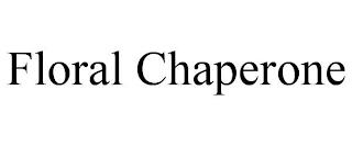 FLORAL CHAPERONE trademark