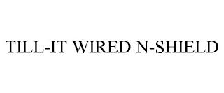 TILL-IT WIRED N-SHIELD trademark