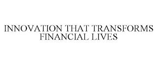 INNOVATION THAT TRANSFORMS FINANCIAL LIVES trademark