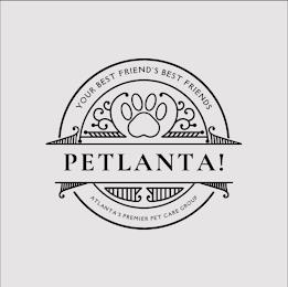 PETLANTA! YOUR BEST FRIEND'S BEST FRIENDS ATLANTA'S PREMIER PET CARE GROUP trademark