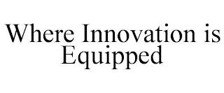 WHERE INNOVATION IS EQUIPPED trademark