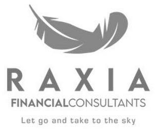 RAXIA FINANCIAL CONSULTANTS LET GO AND TAKE TO THE SKY trademark