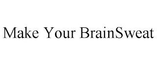 MAKE YOUR BRAINSWEAT trademark