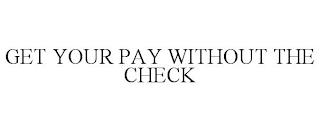 GET YOUR PAY WITHOUT THE CHECK trademark