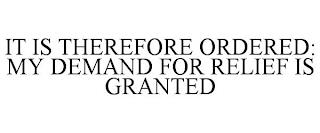 IT IS THEREFORE ORDERED: MY DEMAND FOR RELIEF IS GRANTED trademark