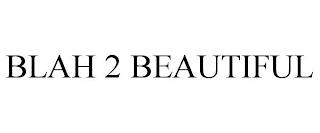 BLAH 2 BEAUTIFUL trademark