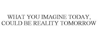 WHAT YOU IMAGINE TODAY, COULD BE REALITY TOMORROW trademark