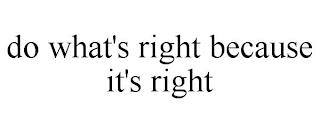 DO WHAT'S RIGHT BECAUSE IT'S RIGHT trademark