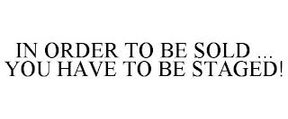 IN ORDER TO BE SOLD ... YOU HAVE TO BE STAGED! trademark