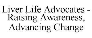 LIVER LIFE ADVOCATES - RAISING AWARENESS, ADVANCING CHANGE trademark