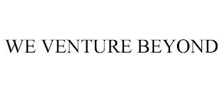 WE VENTURE BEYOND trademark