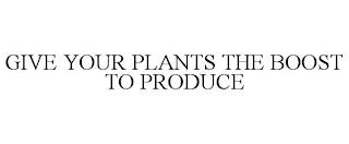 GIVE YOUR PLANTS THE BOOST TO PRODUCE trademark