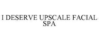 I DESERVE UPSCALE FACIAL SPA trademark