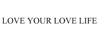 LOVE YOUR LOVE LIFE trademark