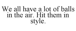 WE ALL HAVE A LOT OF BALLS IN THE AIR. HIT THEM IN STYLE. trademark