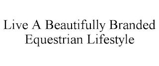 LIVE A BEAUTIFULLY BRANDED EQUESTRIAN LIFESTYLE trademark