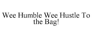 WEE HUMBLE WEE HUSTLE TO THE BAG! trademark