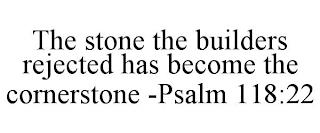 THE STONE THE BUILDERS REJECTED HAS BECOME THE CORNERSTONE -PSALM 118:22 trademark