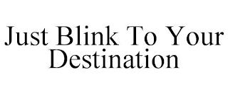 JUST BLINK TO YOUR DESTINATION trademark