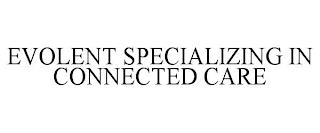 EVOLENT SPECIALIZING IN CONNECTED CARE trademark