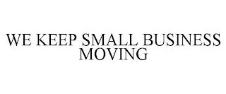 WE KEEP SMALL BUSINESS MOVING trademark