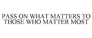 PASS ON WHAT MATTERS TO THOSE WHO MATTER MOST trademark