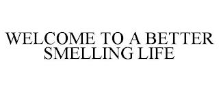 WELCOME TO A BETTER SMELLING LIFE trademark