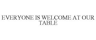 EVERYONE IS WELCOME AT OUR TABLE trademark