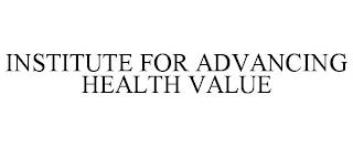 INSTITUTE FOR ADVANCING HEALTH VALUE trademark