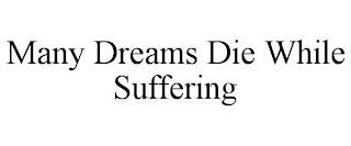 MANY DREAMS DIE WHILE SUFFERING trademark