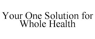 YOUR ONE SOLUTION FOR WHOLE HEALTH trademark