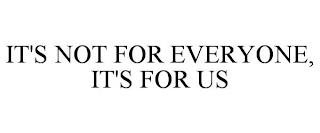 IT'S NOT FOR EVERYONE, IT'S FOR US trademark