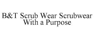 B&T SCRUB WEAR SCRUBWEAR WITH A PURPOSE trademark