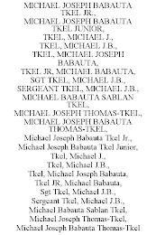 MICHAEL JOSEPH BABAUTA TKEL JR., MICHAEL JOSEPH BABAUTA TKEL JUNIOR, TKEL, MICHAEL J., TKEL, MICHAEL J.B., TKEL, MICHAEL JOSEPH BABAUTA, TKEL JR, MICHAEL BABAUTA, SGT TKEL, MICHAEL J.B., SERGEANT TKEL, MICHAEL J.B., MICHAEL BABAUTA SABLAN TKEL, MICHAEL JOSEPH THOMAS-TKEL, MICHAEL JOSEPH BABAUTA THOMAS-TKEL, MICHAEL JOSEPH BABAUTA TKEL JR., MICHAEL JOSEPH BABAUTA TKEL JUNIOR, TKEL, MICHAEL J., TKEL trademark