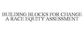 BUILDING BLOCKS FOR CHANGE A RACE EQUITY ASSESSMENT trademark