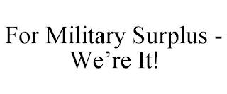 FOR MILITARY SURPLUS - WE'RE IT! trademark