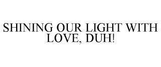 SHINING OUR LIGHT WITH LOVE, DUH! trademark