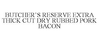 BUTCHER'S RESERVE EXTRA THICK CUT DRY RUBBED PORK BACON trademark