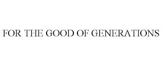 FOR THE GOOD OF GENERATIONS trademark