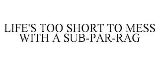 LIFE'S TOO SHORT TO MESS WITH A SUB-PAR-RAG trademark