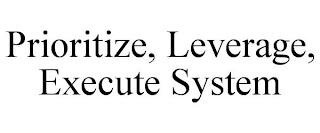 PRIORITIZE, LEVERAGE, EXECUTE SYSTEM trademark